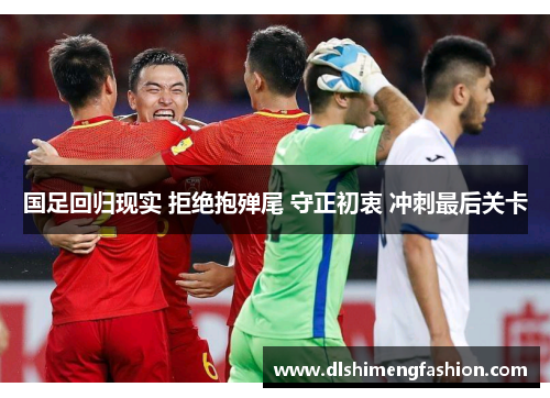 国足回归现实 拒绝抱殚尾 守正初衷 冲刺最后关卡