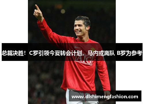 总裁决胜！C罗引领今夏转会计划，马内或离队 B罗为参考