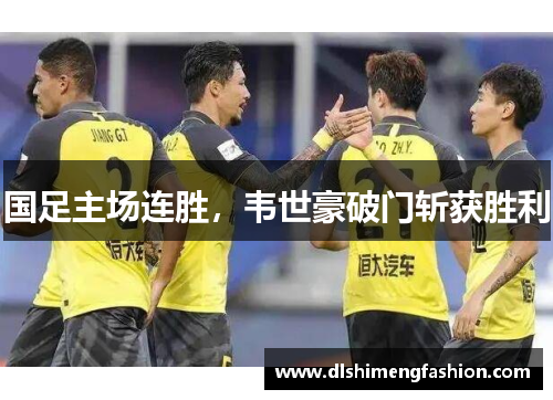 国足主场连胜，韦世豪破门斩获胜利