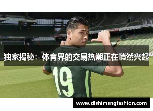 独家揭秘：体育界的交易热潮正在悄然兴起