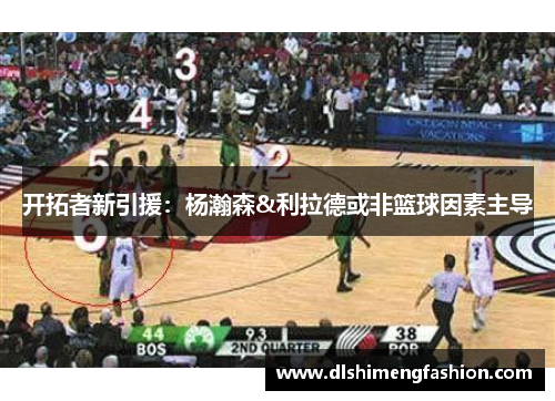 开拓者新引援：杨瀚森&利拉德或非篮球因素主导