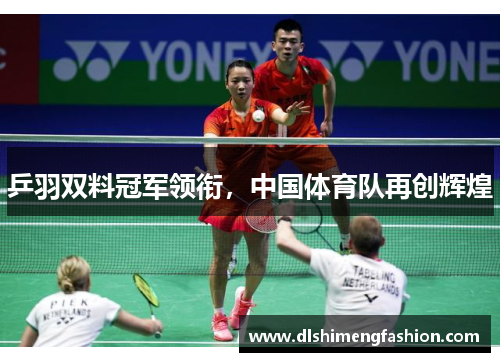 乒羽双料冠军领衔，中国体育队再创辉煌